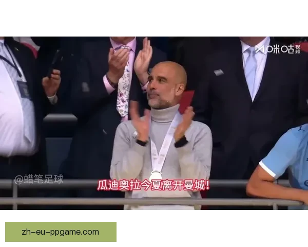 瓜迪奥拉即将离开曼城 足坛传奇谢幕引发震动